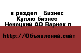  в раздел : Бизнес » Куплю бизнес . Ненецкий АО,Варнек п.